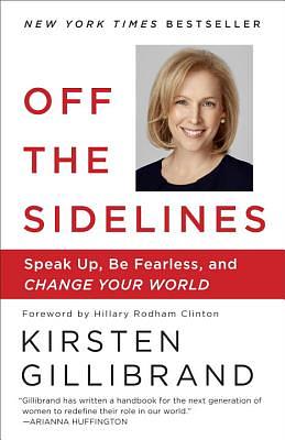 Off the Sidelines: Speak Up, Be Fearless, and Change Your World by Kirsten Gillibrand