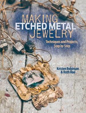 Making Etched Metal Jewelry: Techniques and Projects Step by Step by Ruth Rae, Kristen Robinson