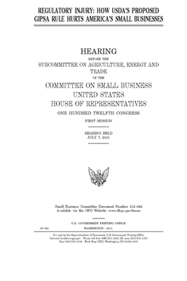 Regulatory injury: how USDA's proposed GIPSA rule hurts America's small businesses by United States House of Representatives, Committee on Small Business (house), United State Congress