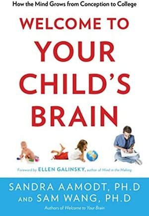 Welcome to Your Child's Brain: How the Mind Grows from Conception to College by Sandra Aamodt