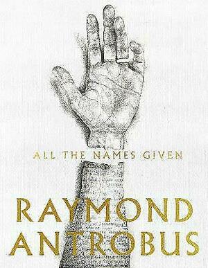 All the Names Given: Poems by Raymond Antrobus