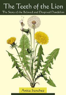 The Teeth of the Lion: The Story of the Beloved and Despised Dandelion by Anita Sanchez