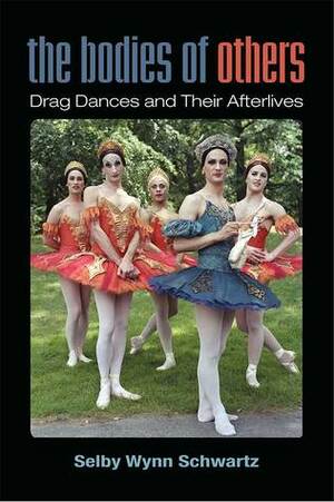The Bodies of Others: Drag Dances and Their Afterlives by Selby Wynn Schwartz