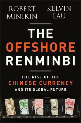 The Offshore Renminbi: The Rise of the Chinese Currency and Its Global Future by Robert Minikin, Kelvin Lau