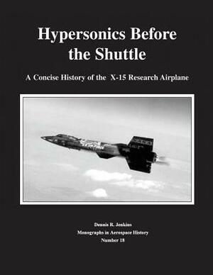 Hypersonics Before the Shuttle: A Concise History of the X-15 Research Airplane by National Aeronautics and Administration, Dennis R. Jenkins