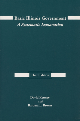 Basic Illinois Government, Third Edition: A Systematic Explanation by David Kenney, Barbara L. Brown