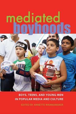 Mediated Boyhoods: Boys, Teens, and Young Men in Popular Media and Culture by 