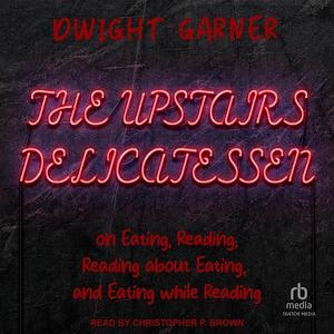 The Upstairs Delicatessen by Dwight Garner, Dwight Garner