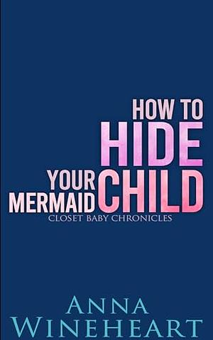How to Hide Your Mermaid Child by Anna Wineheart