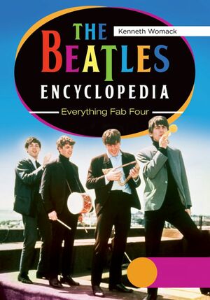 The Beatles Encyclopedia: Everything Fab Four 2 Volumes: Everything Fab Four by Kenneth Womack