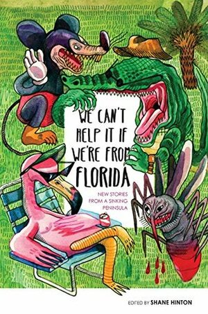We Can't Help It If We're from Florida: New Stories from a Sinking Peninsula by Shane Hinton