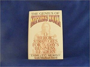 The Genius of Sitting Bull: Thirteen Heroic Strategies for Today's Business Leaders by Emmett C. Murphy, Michael Snell