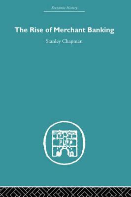 The Rise of Merchant Banking by Stanley Chapman