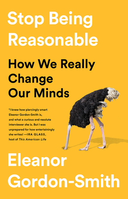 Stop Being Reasonable: How We Really Change Our Minds by Eleanor Gordon-Smith