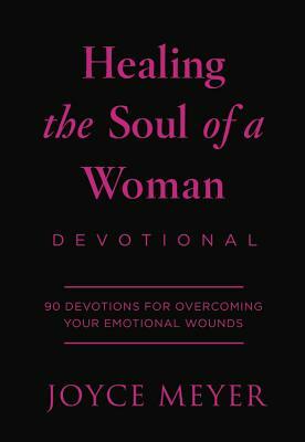 Healing the Soul of a Woman Devotional: 90 Inspirations for Overcoming Your Emotional Wounds by Joyce Meyer