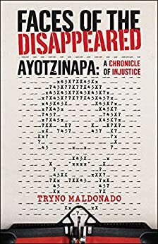 FACES OF THE DISAPPEARED: Ayotzinapa: A Writer's Chronicle of Injustice by Chandler Thompson, Tryno Maldonado