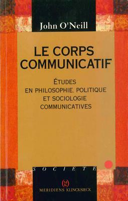 Le Corps Communicatif: 'etudes En Philosophie, Politique Et Sociologie Communicatives' by John O'Neil