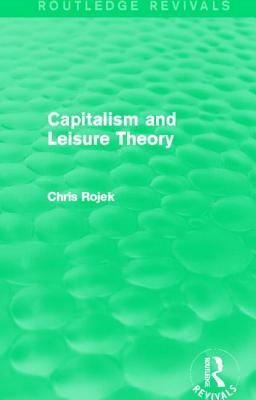 Capitalism and Leisure Theory (Routledge Revivals) by Chris Rojek