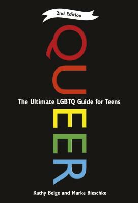 Queer, 2nd Edition: The Ultimate Lgbtq Guide for Teens by Marke Bieschke, Kathy Belge