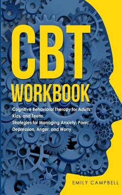 CBT Workbook: Cognitive Behavioral Therapy for Adults, Kids, and Teens. Strategies for Managing Anxiety, Panic, Depression, Anger, a by Emily Campbell