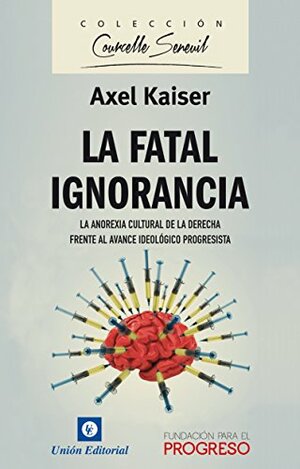 La Fatal Ignorancia: La anorexia cultural de la derecha frente al avance ideológico progresita by Unión Editorial, Alejandro Chafuen, Axel Kaiser