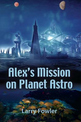 Alex's Mission on Planet Astro by Larry Fowler