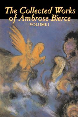 The Collected Works of Ambrose Bierce, Vol. I of II, Fiction, Fantasy, Classics, Horror by Ambrose Bierce