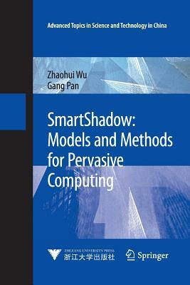 Smartshadow: Models and Methods for Pervasive Computing by Zhaohui Wu, Gang Pan