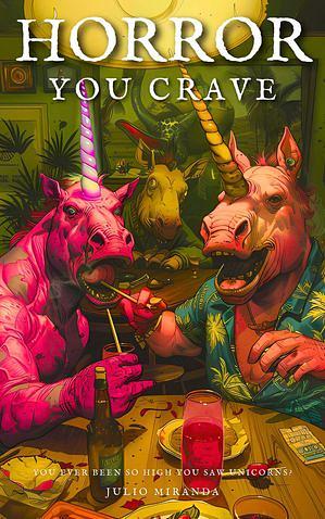 Horror You Crave: You Ever Been So High You Saw Unicorns? by Julio Miranda