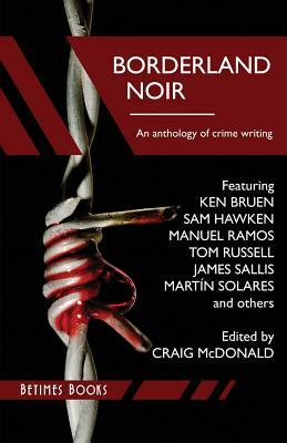 Borderland Noir: Stories & Essays of Love & Death across the Rio Grande by Sam Hawken, Ken Bruen, James Sallis
