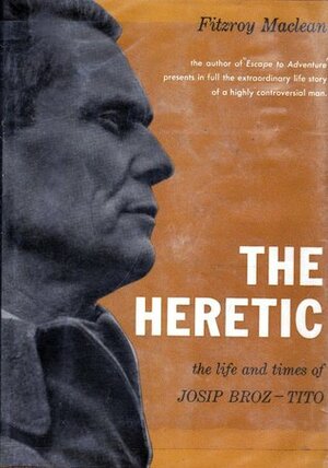 The Heretic: the Life and Times of Josip Broz-Tito by Fitzroy Maclean