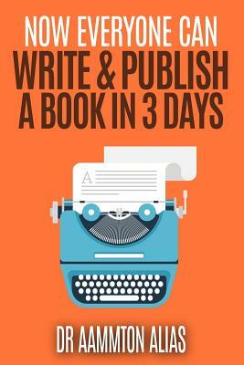 Now Everyone Can Write & Publish A Book In 3 Days by Aammton Alias