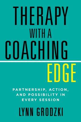 Therapy with a Coaching Edge: Partnership, Action, and Possibility in Every Session by Lynn Grodzki