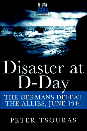 Disaster at D-Day: The Germans Defeat the Allies,June 1944 by Peter G. Tsouras