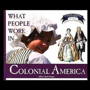 What People Wore in Colonial America by Allison Draper