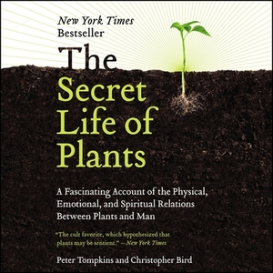 The Secret Life of Plants: A Fascinating Account of the Physical, Emotional, and Spiritual Relations Between Plants and Man by Peter Tompkins, Christopher Bird