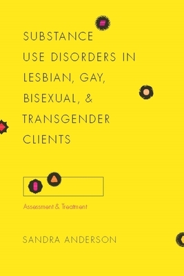 Substance Use Disorders in Lesbian, Gay, Bisexual, and Transgender Clients: Assessment and Treatment by Sandra Anderson