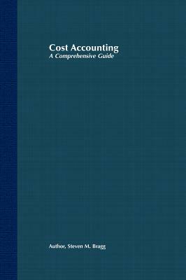 Cost Accounting: A Comprehensive Guide by Steven M. Bragg