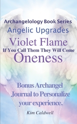 Archangelology, Violet Flame, Oneness: If You Call Them They Will Come by Kim Caldwell