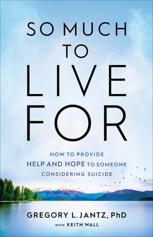 So Much to Live for: How to Provide Help and Hope to Someone Considering Suicide by Gregory L Jantz, Gregory L Jantz, Keith Wall, Keith Wall