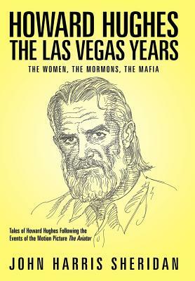 Howard Hughes: The Las Vegas Years the Women, the Mormons, the Mafia by John Harris Sheridan