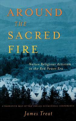 Around the Sacred Fire: Native Religious Activism in the Red Power Era by J. Treat