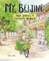 My Beijing: Four Stories of Everyday Wonder by Nie Jun