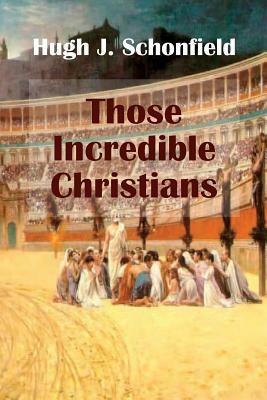 Those Incredible Christians by Hugh J. Schonfield