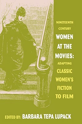 Nineteenth Century Women at the Movies: Adapting Classic Women's Fiction to Film by 