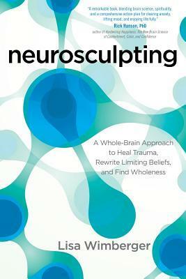 Neurosculpting: A Whole-Brain Approach to Heal Trauma, Rewrite Limiting Beliefs, and Find Wholeness by Lisa Wimberger