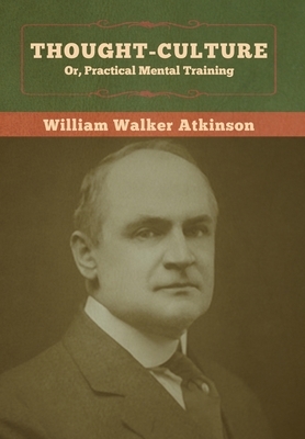 Thought-Culture; Or, Practical Mental Training by William Walker Atkinson