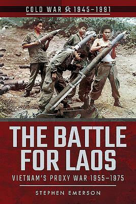 The Battle for Laos: Vietnam's Proxy War, 1955-1975 by Stephen Emerson