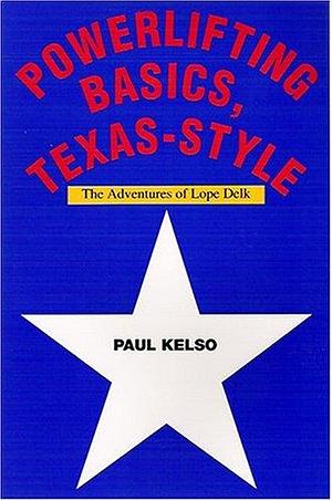 Powerlifting Basics, Texas-style: The Adventures of Lope Delk by Paul Kelso