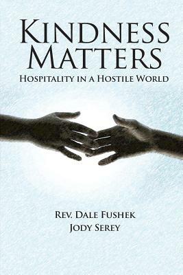 Kindness Matters: Hospitality in a Hostile World by Jody Serey, Dale Fushek